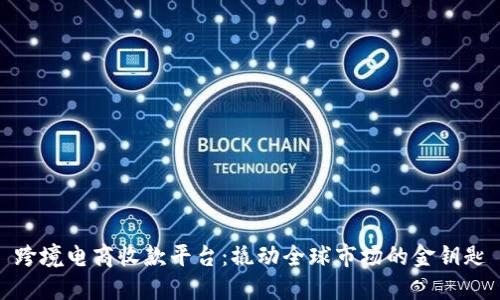 跨境电商收款平台：撬动全球市场的金钥匙