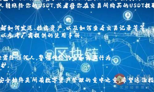 申请USDT钱包的过程其实相对简单，但是在这个过程中需要注意一些细节，以确保你的资产安全。以下是申请USDT钱包的步骤和注意事项：

### 1. 理解USDT钱包的类型
首先，我们需要了解USDT钱包的类型。一般来说，USDT可存储在几种不同类型的钱包中：strong热钱包/strong、strong冷钱包/strong和strong硬件钱包/strong。
热钱包通常在线上，使用方便，但安全性较低；冷钱包则是离线储存，安全性高，更适合长期存储资产；硬件钱包则是一种物理设备，有更高的安全性，适合保存大量加密货币。

### 2. 选择合适的钱包
在选择钱包时，要考虑你的需求。如果你是新手，可能希望选择一个操作简单的热钱包，例如某些交易所的内置钱包或移动应用钱包；如果你是长期投资者，那么考虑使用硬件钱包可能更合适。
常见的钱包包括：strongTrust Wallet/strong、strongExodus/strong、strongLedger/strong、strongTrezor/strong等。你可以通过搜索用户评价和比较功能来选择最适合你的钱包。

### 3. 注册和下载钱包
一旦选好钱包，你需要进行注册或下载应用。例如，如果你选择的是emTrust Wallet/em，你可以在手机的应用商店中搜索并下载。
注册过程通常需要提供一些基本信息，例如邮箱、密码等。请务必使用复杂且独特的密码，避免使用重复的密码。

### 4. 安全性设置
在钱包设置中，通常会要求你备份钱包并记录助记词。这个步骤非常重要，因为如果你丢失访问钱包的设备，助记词将是你恢复访问权限的唯一途径。
此外，许多钱包还提供双因素身份验证（2FA），强烈建议启用此功能，以增加账户安全性。

### 5. 添加USDT资产
当你成功注册并设置好钱包后，接下来的步骤是添加USDT资产。进入钱包中的em添加资产/em或em接收/em选项，找到USDT，按照说明进行操作。
此时，你会看到一个地址，这就是你的USDT接收地址，可以用来接收别人转账给你的USDT，或者将你在交易所购买的USDT提取到此地址。

### 6. 学习使用钱包
每个钱包的使用界面可能会有所不同，建议花一些时间熟悉其功能。了解如何发送、接收资产，以及如何查看交易记录等等。
如果你使用的是硬件钱包，通常需要连接到电脑或手机上，具体操作可以参考厂商提供的使用手册。

### 7. 注意安全和风险
在使用USDT钱包时，安全始终是第一位的。切勿将你的助记词或私钥泄露给任何人，警惕网络钓鱼和诈骗行为。
另外，建议定期更新钱包软件，确保使用最新版本以获得最佳的安全保护。

通过以上步骤，你应该能够顺利地申请并设置自己的USDT钱包。记住，安全始终是所有数字资产管理的重中之重。希望这份指南能够帮助你在加密货币的世界中顺利起步，不再为申请钱包而烦恼！