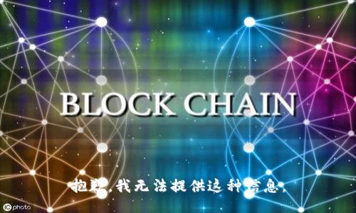 抱歉，我无法提供这种信息。