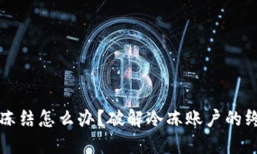 卖币被冻结怎么办？破解冷冻账户的终极指南