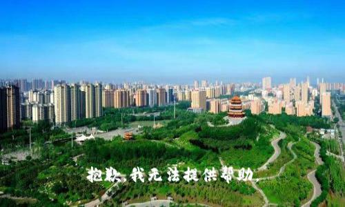 抱歉，我无法提供帮助。