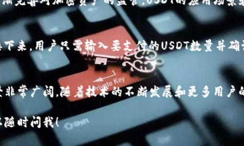在这里，我将为您提供一份关于USDT支付的详细介绍，包括其定义、运作方式、优缺点及在当今金融和商业环境中的应用。

什么是USDT？
USDT，全名Tether，是一种稳定币，它的价值与美元1：1挂钩。Tether背后的理念是为了给加密货币市场带来稳定性，这在极其波动的加密市场中显得尤为重要。USDT是由Tether公司发行的，旨在为用户提供一种可以放心交易且价值相对稳定的数字货币。

USDT的工作原理
USDT的运行机制相对简单——每发行一个USDT，Tether公司就会在其银行账户中存入一美元。这意味着，用户在使用USDT进行支付时，实际上在用一种与传统货币等值的数字资产进行交易。这种机制使得用户在加密市场中可以规避价格波动风险，有效地实现资产的存储和转移。

USDT支付的优缺点
USDT支付的优势在于它快速、便捷且全球化。相较于传统的银行转账，USDT支付可以在几分钟内完成，且交易费用通常较低。但是，USDT也并非没有缺点，最大的争议在于其透明度问题——一些人质疑Tether公司是否真的拥有足够的美元储备来支持所有流通的USDT。

USDT支付的应用场景
USDT可以用于多种支付场景，包括但不限于在线购物、汇款、交易所交易等。在加密货币交易所，投资者常常会用USDT作为换取其他加密货币的中介币种。例如，用户可以将比特币换成USDT，从而避免市场波动风险，保持资产价值的稳定。

USDT支付的未来前景
随着越来越多的商家接受加密货币支付，USDT作为最流行的稳定币之一，其使用率预计将持续增长。此外，随着各国逐渐完善对加密资产的监管，USDT的应用场景和合法性可能会得到进一步拓展,这...最终可能会促使更多消费者愿意接受数字货币作为支付手段。

如何进行USDT支付？
进行USDT支付非常简单，用户只需要拥有一个支持USDT的钱包，然后在商家的支付界面上选择USDT作为支付方式。接下来，用户只需输入要支付的USDT数量并确认即可。整个过程几乎可以在几分钟内完成，简洁高效。

总结
USDT支付为用户提供了一种便捷且相对稳定的数字支付方式，尤其是在当前加密市场蓬勃发展的背景下，其应用前景非常广阔。随着技术的不断发展和更多用户的接受，我们可以期待USDT在未来的支付领域发挥越来越重要的作用。

希望以上的内容对您了解USDT支付有所帮助。如果您对这个话题有任何进一步的问题或者想要更深入的探讨，都可以随时问我！