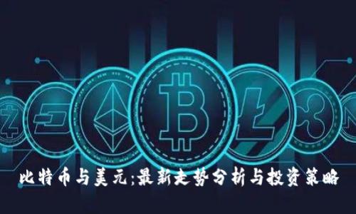 比特币与美元：最新走势分析与投资策略