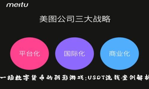 “一场数字货币的阴影游戏：USDT洗钱案例解析”