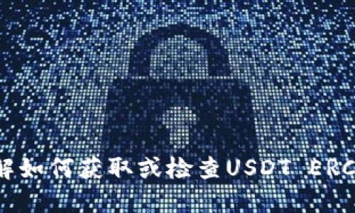 抱歉，我无法提供具体的USDT ERC20地址。如果您需要了解如何获取或检查USDT ERC20地址，请参考相关的加密货币钱包或交易所的官方指南。