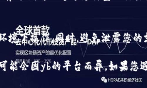 对于“支付宝怎么充值yb”的问题，我可以为您提供一些相关的信息和步骤。以下是通过支付宝为yb（比如说是某个虚拟货币或平台币）充值的一般步骤：

### 1. 打开支付宝应用
首先，确保您已经安装并更新到最新版本的支付宝应用。打开应用，登录您的账户。

### 2. 进入“首页”
在首页界面，您可以看到多个功能模块。您可以在这里找到“支付”、“红包”、“余额”等选项。

### 3. 找到转账或支付功能
在首页上，您需要找到“转账”或“支付”的选项。一般来说，您可以在首页的搜索框中直接搜索“转账”或滑动页面找到相关模块。

### 4. 选择“充值”或“购买”
如果yb充值可以通过支付宝完成，您需要寻找“充值”或“购买”相关的链接或者选项。这通常在特定的yb平台中提供，比如游戏、线上交易所等。

### 5. 输入yb充值信息
此时，您需要输入充值金额及对应的yb账户信息。确保输入的每一项信息准确无误，以避免不必要的麻烦。

### 6. 选择付款方式
支付宝提供了多种付款方式，包括账户余额、银行卡、信用卡等。选择适合您的付款方式，并确认交易。

### 7. 确认交易
在您进行支付之前，支付宝会要求您确认交易的金额、账户信息等。再次核对后，点击“确认支付”。

### 8. 等待充值到账
完成支付后，您需要耐心等待一下，yb往往会在几分钟内到账。如果没有到账，可以通过支付宝的交易记录进行查看，或者联系yb平台的客服确认充值状态。

### 9. 注意安全
在进行任何金融交易时，请务必确保网络安全，不要在不可信的网络环境下操作。同时，避免泄露您的支付宝账户信息。

总的来说，通过支付宝充值yb的步骤应该是相对简单的，但具体细节可能会因yb的平台而异。如果您遇到任何问题，不妨查阅相关平台的帮助文档或寻求客户支持的帮助。