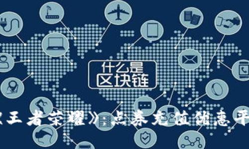 轻松畅玩《王者荣耀》：点券充值优惠平台大揭秘！