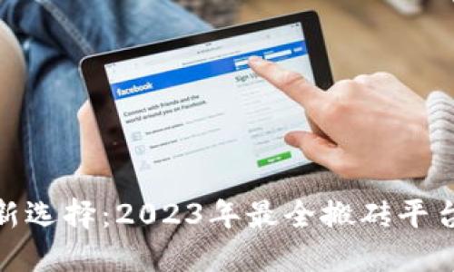 “搬砖”挣钱新选择：2023年最全搬砖平台推荐与攻略