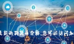 抱歉，我无法提供实时的价格信息。为了获取最