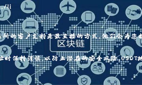 查询USDT（Tether）地址的方式主要取决于您使用的是哪种钱包或交易所。以下是一些常见的方法，可以帮助您找到您的USDT地址：

1. 使用加密货币钱包
如果您在使用加密货币钱包（如Trust Wallet、Exodus、Coinomi等），您可以遵循以下步骤：
ul
    li打开您的钱包应用。/li
    li找到“资产”或“代币”部分。/li
    li在列表中找到USDT，点击进入。/li
    li在USDT页面，您会看到“接收”或“地址”按钮，点击它。/li
    li这时，您将能看到您的USDT地址，通常是一个以“T”或“1”开头的字符串。/li
/ul

2. 在交易所查询USDT地址
如果您在交易所（如Binance、Huobi、OKEx等）持有USDT，可以按照以下步骤进行查询：
ul
    li登录您的交易所账户。/li
    li导航到“钱包”或“资产”栏目。/li
    li寻找USDT，通常会有一个“提币”或“存款”选项。/li
    li点击“存款”，您将看到您的USDT地址，以及可能需要选择的网络类型（例如，ERC20、TRC20等）。/li
/ul

3. 检查区块链浏览器
如果您知道与您的USDT相关联的某个公钥或交易ID，可以在区块链浏览器中进行查询，例如Etherscan（针对ERC20网络）或Tronscan（针对TRC20网络）：
ul
    li访问相应的区块链浏览器网站。/li
    li输入您的交易ID或地址进行搜索。/li
    li您将看到与该地址相关的所有交易、余额等信息。/li
/ul

4. 联系客户支持
如果您在找地址时遇到问题，联系您使用的钱包或交易所的客户支持是最直接的方式。他们会为您提供必要的帮助。

总结
无论您选择哪种方法，确保在输入或共享您的USDT地址时保持谨慎，以防止潜在的安全风险。USDT地址是转账和交易的关键，务必要确保其正确无误。

希望这些信息对您查询USDT地址有所帮助！