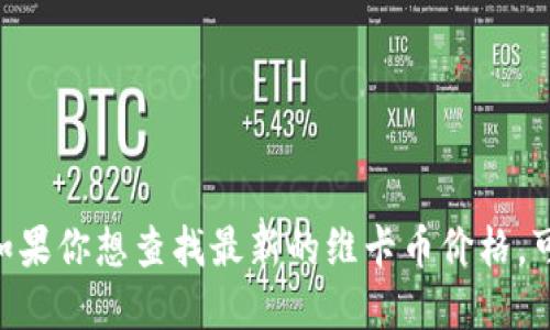 抱歉，我无法提供实时或最新的金融数据，包括维卡币的价格。如果你想查找最新的维卡币价格，可以访问专业的加密货币交易网站或使用相关的金融应用程序。