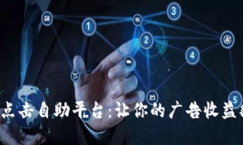 揭秘流量主广告点击自助平台：让你的广告收益翻倍的秘密武器！