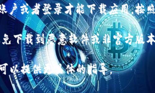 交易所的下载地址通常可以在各大金融交易所的官方网站上找到。以下是一些常见步骤来找到交易所的下载地址：

1. **访问官方网站**：直接访问你所要使用的交易所的官方网站。例如，可以在搜索引擎中输入“[交易所名称]官网”。

2. **查找下载链接**：进入官网后，通常在页面的顶部导航栏或底部会有“下载”或“应用程序”相关的链接，点击进入。

3. **选择平台**：有些交易所会提供不同版本的应用，以适应不同的设备，如iOS、Android、Windows等。确保选择适合你设备的版本。

4. **注册或登录**：某些交易所可能要求你注册账户或者登录才能下载应用。按照提示进行操作即可。

5. **遵循安全建议**：确保从官方渠道下载，以避免下载到恶意软件或非官方版本的应用。

如果你有特定的交易所需要查找，可以告诉我，我可以提供更具体的指导。