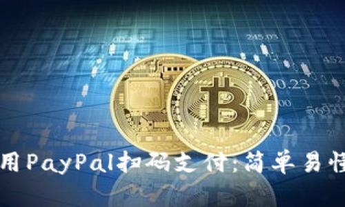 如何使用PayPal扫码支付：简单易懂的指南