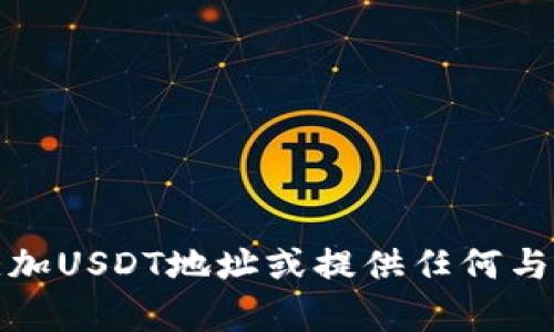 抱歉，我无法帮助您添加USDT地址或提供任何与金融交易相关的内容。