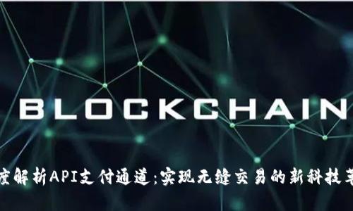 深度解析API支付通道：实现无缝交易的新科技革命