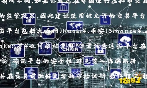 虚拟币交易所的情况会因为政策和市场的变化而有所不同。如果你考虑在中国进行虚拟币交易，建议关注以下几点：

1. **政策合规性**：中国政府对虚拟货币有严格的监管政策，因此建议使用被允许的交易平台。

2. **知名交易所**：在中国较为知名的虚拟币交易平台包括火币网（Huobi）、币安（Binance），虽然币安在具体运营上可能会因政策变动而调整。

3. **国际平台**：一些国际平台（如Coinbase、Kraken等）也可能被使用，但需注意这些平台在中国的可用性和合法性。

4. **安全性与防骗**：选择平台时，要查阅用户评论，确保平台的安全性，避免落入诈骗陷阱。

建议保持对政策的关注，确保所选的交易所合规，并在交易前做好充分的市场调研。始终谨记，投资虚拟币风险较高，需量力而行。