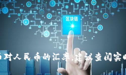 比特币的价格是高度波动的，受多种因素影响，包括市场需求、政府政策、金融市场的变化等。要获得最新的比特币对人民币的汇率，建议查阅实时的加密货币交易平台或相关财经网站。这些平台通常会提供实时更新的汇率数据，帮助您了解当前的市场状况。