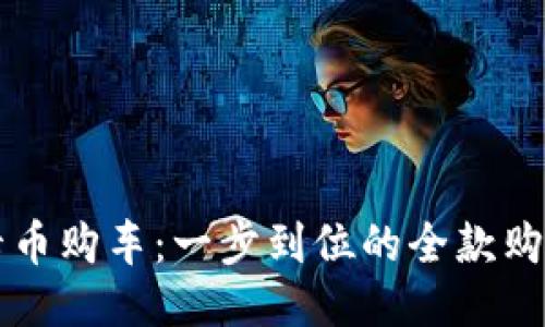 用维卡币购车：一步到位的全款购车教程