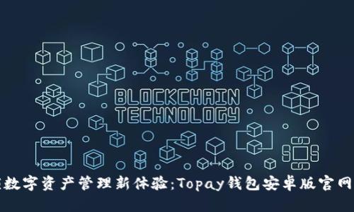 解锁数字资产管理新体验：Topay钱包安卓版官网详解
