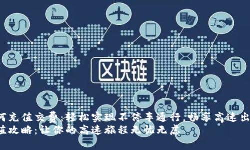 ETC卡如何充值交费：轻松实现不停车通行，畅享高速出行新体验
ETC卡充值攻略：让你的高速旅程无忧无虑