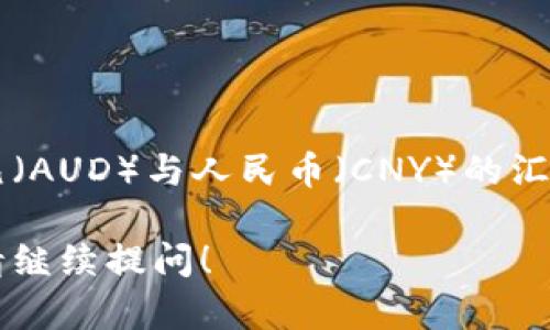 汇率是动态变化的，具体的汇率可以通过银行或外汇交易平台获取。截止到我最后的知识更新，澳大利亚元（AUD）与人民币（CNY）的汇率大约在1 AUD = 4.5 CNY左右，但这只是一个参考值。请查看最新的外汇市场信息，以获取准确的汇率。

如果您需要了解如何进行外汇交易、汇率的影响因素或是其他相关信息，我可以为您提供更详细的解读。请继续提问！