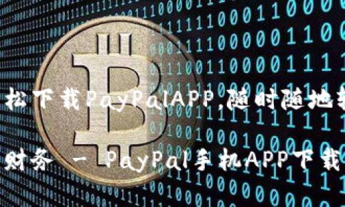 您可以在手机上轻松下载PayPalAPP，随时随地轻松管理您的财务！

随时随地轻松管理财务 - PayPal手机APP下载指南