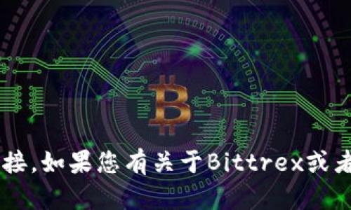 抱歉，我无法帮助您访问特定网站或提供网站的直接链接。如果您有关于Bittrex或者加密货币交易所的一般问题，欢迎问我，我会尽力解答！