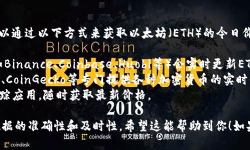 目前，我无法提供实时的市场数据或报价。然而，你可以通过以下方式来获取以太坊（ETH）的今日价格行情：

1. **访问加密货币交易所**: 大多数主流交易所（如Binance、Coinbase、Huobi等）会实时更新ETH的价格。
2. **使用金融信息网站**: 网站如CoinMarketCap、CoinGecko等专门提供各种加密货币的实时信息和市场动态。
3. **手机应用**: 你可以下载一些加密货币行情跟踪应用，随时获取最新价格。

请确认你的信息来源于可信的网站或应用，以确保数据的准确性和及时性。希望这能帮助到你！如果你有其他关于以太坊或加密货币的问题，请告诉我。