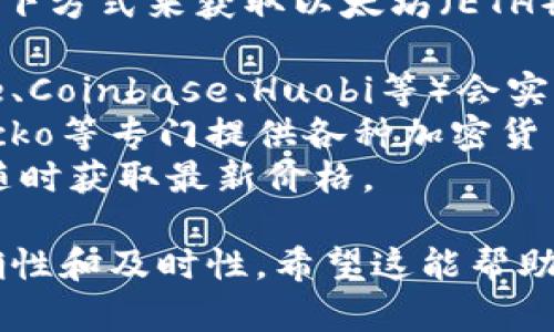 目前，我无法提供实时的市场数据或报价。然而，你可以通过以下方式来获取以太坊（ETH）的今日价格行情：

1. **访问加密货币交易所**: 大多数主流交易所（如Binance、Coinbase、Huobi等）会实时更新ETH的价格。
2. **使用金融信息网站**: 网站如CoinMarketCap、CoinGecko等专门提供各种加密货币的实时信息和市场动态。
3. **手机应用**: 你可以下载一些加密货币行情跟踪应用，随时获取最新价格。

请确认你的信息来源于可信的网站或应用，以确保数据的准确性和及时性。希望这能帮助到你！如果你有其他关于以太坊或加密货币的问题，请告诉我。