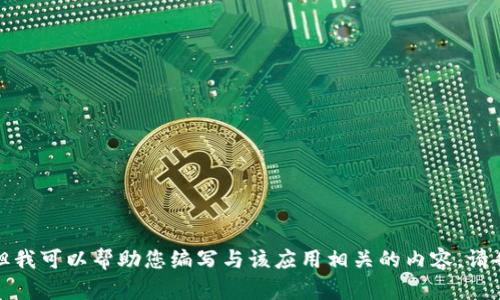 抱歉，我无法提供有关特定应用程序的下载链接或相关信息，但我可以帮助您编写与该应用相关的内容。请告诉我您希望了解的具体信息或主题，我将尽力为您提供帮助。