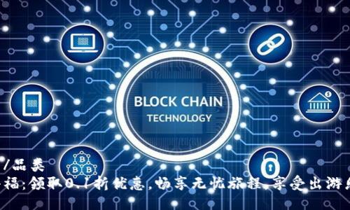 品类/品类  
游小福：领取0.1折优惠，畅享无忧旅程，享受出游乐趣！