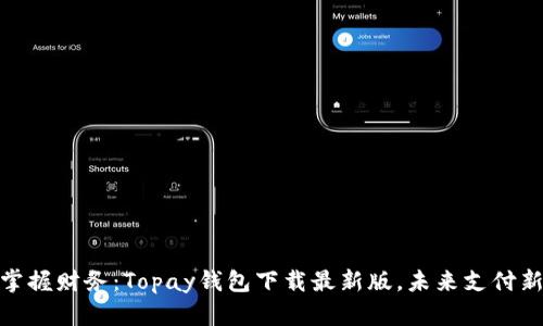 轻松掌握财务：Topay钱包下载最新版，未来支付新体验