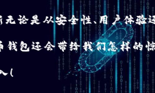   BOB波币钱包最新版更新：安全性与便捷性的完美结合，开启您的加密资产新体验！ / 

 guanjianci BOB波币, 钱包更新, 加密资产, 安全性 /guanjianci 

引言：一个新时代的加密资产管理工具

近年来，随着数字货币的飞速发展，越来越多的人开始接触和投资加密资产。BOB波币钱包作为热门的数字钱包，凭借独有的安全特点和功能不断吸引着用户的注意。而最近的最新版更新，更是让人无比期待——新特性、新界面、以及更高的安全性，都在为用户提供更好的操作体验。那么，BOB波币钱包的这次更新究竟带来了什么呢？

一、版本更新概述

这一次的BOB波币钱包更新，是对现有功能的深度剖析与迭代。团队从用户反馈出发，针对使用中的痛点作出了相应的。对于初入加密货币市场的用户，操作过程的简便性尤为重要。而资深投资者则更注重资产的安全性和控制权。

有些人可能会问：钱包更新到底有多重要？其实，钱包不仅仅是存储你的数字货币，它更是你与数字经济世界的桥梁。功能稍有不便，不仅可能影响用户的体验，还可能带来潜在的安全隐患...

二、主要更新功能详解

1. **界面改版：更直观的交互体验**

新版本将界面进行了整体改版，色调更加柔和，按钮位置及布局也显得更加合理。这样的变动不仅提升了视觉效果，更重要的是提升了用户的操作便捷性。特别是对于那些刚刚接触数字钱包的新手而言，能够更快上手，避免了初次使用时的懵懂无措。

2. **安全性提升：多重加密环境保障**

在新的版本中，BOB波币钱包强化了安全防护措施。除了传统的密码保护，现在还增加了生物识别认证功能（如指纹识别及面部识别）。这...真的让人感到放心！更令人感到安心的是，钱包的私钥存储模式全部经过了更新，用户的资产安全性得到了前所未有的保障。

3. **交易速度加快：实时更新**

交易的速度往往直接关系到用户的体验，特别是在市场波动剧烈时。在更新后的BOB波币钱包中，交易确认时间明显缩短，用户几乎可以感受到即时到账的快感。而且，钱包会实时更新各大交易所的市场价格，让用户可以抓住最佳交易时机，这在复杂的市场环境中无疑是一种巨大的优势。

4. **资产管理工具增强：更全面的报告功能**

除了基本的资产查看，更新后的BOB波币钱包也加入了资产报告功能。这一功能会自动生成一个综合的资产分析报告，为用户提供关于资产构成、历史交易、投资回报率等多方位的观察与评估。让你不仅是在“随意玩耍”，而是能更理性地管理自己的资产。

三、用户反馈与市场反响

对于这次更新，很多用户表示了高度的期待与赞赏。「我一直在寻找一个既安全又好用的钱包，BOB波币钱包更新后真的让我感受到变化」...

一位资深用户表示，这...并不是一次简单的版本迭代，而是自我革新。在提升用户体验的同时，加强了安全性以及对于市场的前瞻性。

而在社交平台上，更是汇聚了众多用户的讨论与分享，各类评价与建议都成为了钱包团队不断前进的动力。可以说，用户的声音是推动BOB波币钱包持续的重要力量。

四、未来展望与持续创新

作为一款数字钱包，BOB波币钱包的更新不仅是一次简单的改版，背后更蕴含着团队对未来数字金融世界的思考与规划。随着市场的不断变化，钱包将如何适应新的环境、满足用户不断升级的需求，都是值得期待的。

未来，BOB波币钱包将计划推出更多贴心的功能，比如智能投资助手、实时市场动态推送等等。这些新特性将极大地拓展用户的使用场景，让数字资产管理变得更加高效、便捷。

总结：科技与人性的结合

当我们在数字世界中游走，面对复杂的市场与变化无常的金融环境，BOB波币钱包无疑为我们提供了一个安全、便捷的资产管理解决方案。最新版的更新无论是从安全性、用户体验还是市场反应来看，都取得了显著进展。

在科技迅速发展的时代，BOB波币钱包的持续创新，结合用户的诉求，将使其在日益竞争激烈的市场中继续保持领先。这...让人不禁期待，未来的BOB波币钱包还会带给我们怎样的惊喜？

总之，如果你还未体验过BOB波币钱包的最新版更新，赶快行动吧！它可能正是你在加密资产管理路上的新伙伴。加密世界的精彩之旅，正在等待你的加入！