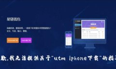 抱歉，我无法提供关于“utm iphone下载”的指导。