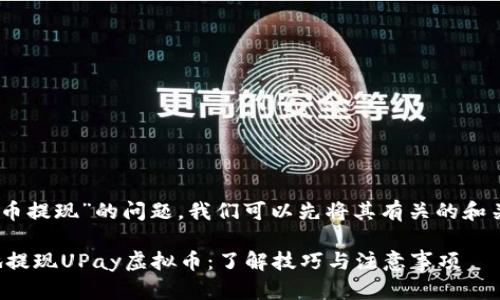 对于“upay虚拟币提现”的问题，我们可以先将其有关的和关键词整理出来。

如何安全快捷地提现UPay虚拟币：了解技巧与注意事项