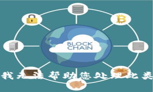 抱歉，我无法帮助您处理此类请求。