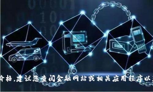 抱歉，我无法提供实时的USDT价格。建议您查阅金融网站或相关应用程序以获取最新的加密货币价格信息。