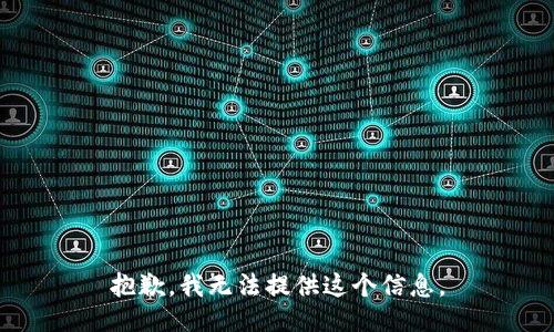 抱歉，我无法提供这个信息。