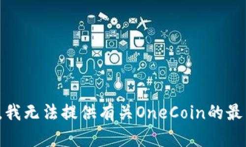 很抱歉，我无法提供有关OneCoin的最新消息。