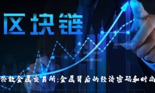 探索伦敦金属交易所：金属背后的经济密码和时尚潮流