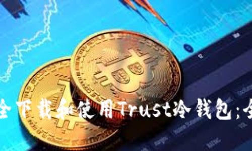 如何安全下载和使用Trust冷钱包：全面指南