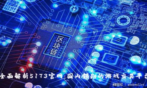 全面解析5173官网：国内领先的游戏交易平台