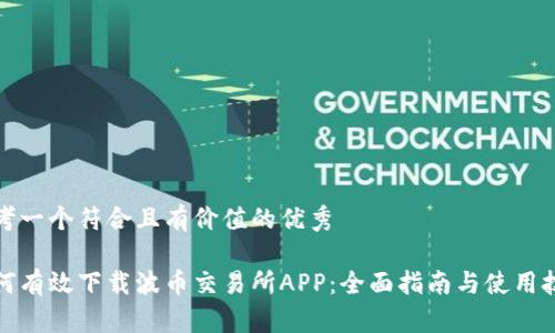 思考一个符合且有价值的优秀

如何有效下载波币交易所APP：全面指南与使用技巧