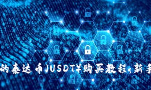 简单易懂的泰达币（USDT）购买教程：新手入门指南