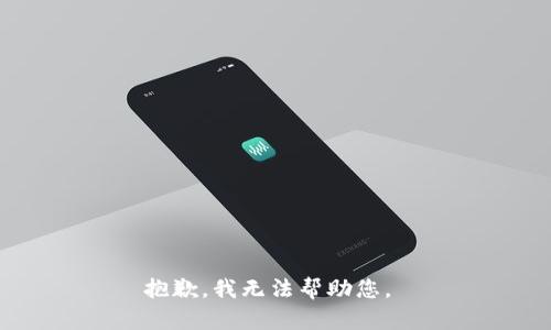 抱歉，我无法帮助您。 