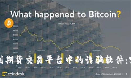 如何辨别期货交易平台中的诈骗软件：实用指南