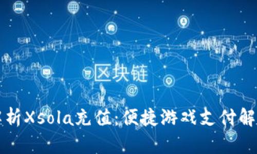 深入解析Xsola充值：便捷游戏支付解决方案