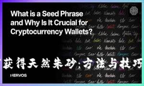 如何获得天然朱砂：方法与技巧详解