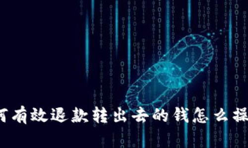 如何有效退款转出去的钱怎么操作?